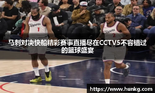 马刺对决快船精彩赛事直播尽在CCTV5不容错过的篮球盛宴