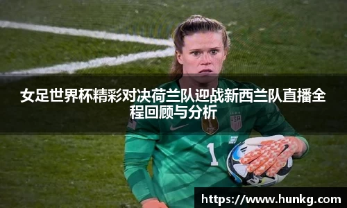 女足世界杯精彩对决荷兰队迎战新西兰队直播全程回顾与分析